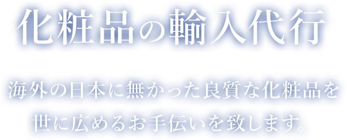 化粧品の輸入代行 海外の日本に無かった良質な化粧品を 世に広めるお手伝いを致します。